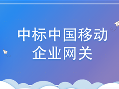 进入政企市场！九游会j9网站首页股份中标中国移动企业网关